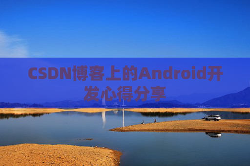 CSDN博客上的Android开发心得分享